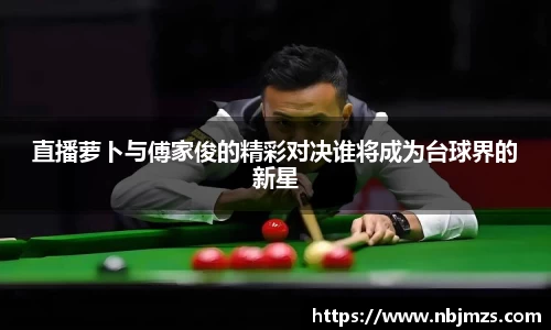 直播萝卜与傅家俊的精彩对决谁将成为台球界的新星