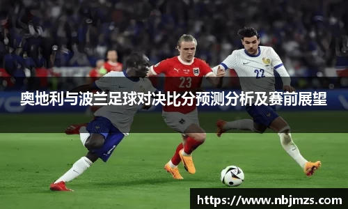 奥地利与波兰足球对决比分预测分析及赛前展望