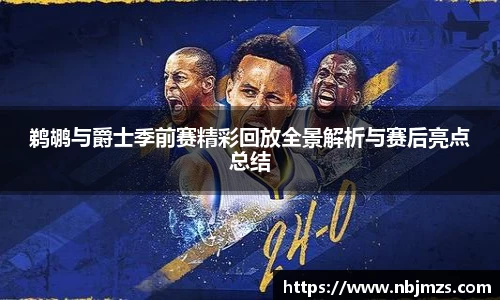 鹈鹕与爵士季前赛精彩回放全景解析与赛后亮点总结