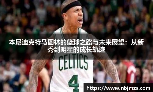 本尼迪克特马图林的篮球之路与未来展望：从新秀到明星的成长轨迹