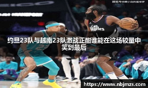 约旦23队与越南23队激战正酣谁能在这场较量中笑到最后