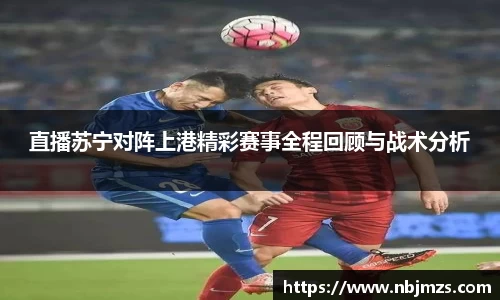 直播苏宁对阵上港精彩赛事全程回顾与战术分析