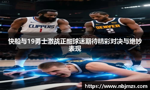 快船与19勇士激战正酣球迷期待精彩对决与绝妙表现