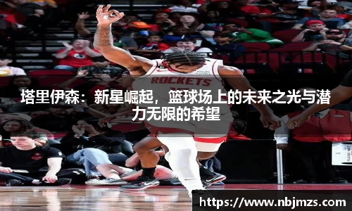 塔里伊森：新星崛起，篮球场上的未来之光与潜力无限的希望