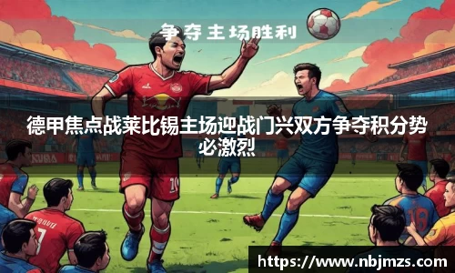 德甲焦点战莱比锡主场迎战门兴双方争夺积分势必激烈