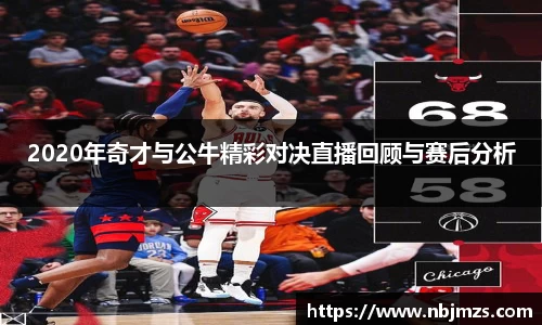 2020年奇才与公牛精彩对决直播回顾与赛后分析